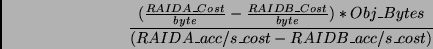 \begin{displaymath}\frac{(\frac{RAIDA\_Cost}{byte} - \frac{RAIDB\_Cost}{byte}) * Obj\_Bytes}{(RAIDA\_acc/s\_cost - RAIDB\_acc/s\_cost)} \end{displaymath}