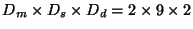$D_m \times D_s \times D_d = 2\times 9 \times 2$