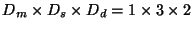 $D_m \times D_s\times D_d = 1 \times 3 \times 2$