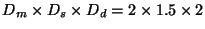 $D_m \times D_s \times D_d = 2\times 1.5 \times 2$