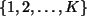 $ \{1, 2, \ldots, K\}$
