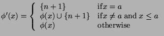 $\displaystyle \phi'(x) = \left\{ \begin{array}{ll}\{n+1\} & \mathrm{if} x = a\......;\mathrm{and}\; x \leqa\\\phi(x) & \mathrm{otherwise}\\\end{array}\right.$