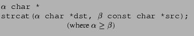 $\displaystyle \begin{array}{@{}l}\texttt{$\alpha$\ char *}\\\texttt{strcat($......src);}\\\quad \hspace{1.0in}\textrm{(where $\alpha \ge \beta$)}\end{array} $