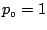 $p_{\scriptscriptstyle 0}=1$