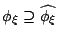 $ \phi_\xi \supseteq \widehat{\phi_\xi}$