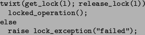 \begin{figure}\begin{verbatim}twixt(get_lock(l); release_lock(l))locked_operation();elseraise lock_exception(''failed'');\end{verbatim}\end{figure}