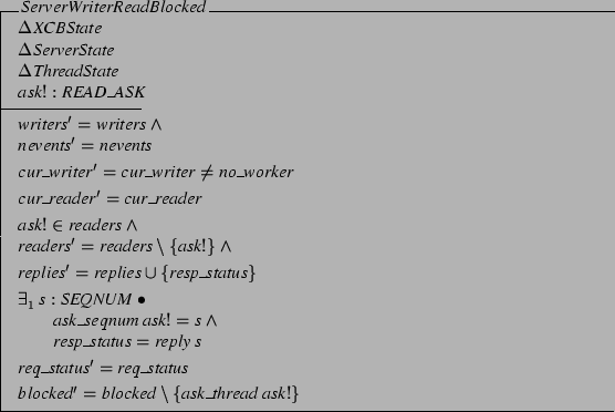 \begin{schema}{ServerWriterReadBlocked}
\Delta XCBState \\
\Delta ServerState...
..._status
\also
blocked' = blocked \setminus
\{ ask\_thread&nbsp;ask! \}
\end{schema}