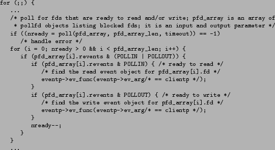 \begin{figure*}\footnotesize\begin{verbatim}for (;;) {
...
/* poll for fds t...
...tp->ev_arg/* == clientp */);
}
nready--;
}
}
...\end{verbatim}\end{figure*}