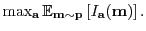 $ \max_{\mathbf{a}} \mathbb{E}_{\mathbf{m}\sim \mathbf{p}}\left[ I_{\mathbf{a}}(\mathbf{m}) \right].$