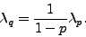 \begin{displaymath}
\lambda_q = \frac{1}{1-p} \lambda_p.
\end{displaymath}