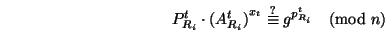 \begin{displaymath}
P^t_{R_i} \cdot {(A_{R_i}^t)}^{x_t} \stackrel{?}{\equiv} g^{p_{R_i}^t}
\pmod n
\end{displaymath}