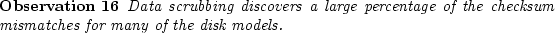 \begin{observe}
Data scrubbing discovers a large percentage of the
checksum mismatches for many of the disk models.\end{observe}