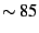 $ \sim
85$
