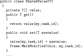 \begin{figure}\begin{Verbatim}public class SharedValue<T>
{
private T[] valu...
...lue;
Frame.MarkModified(this, my_task_id);
}
...
.\end{Verbatim}
\end{figure}