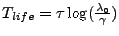 $T_{life} = \tau \log (\frac{\lambda_0}{\gamma})$