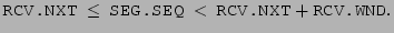 $\displaystyle \texttt{RCV.NXT} ~ \leq ~ \texttt{SEG.SEQ} ~ < ~
 \texttt{RCV.NXT} + \texttt{RCV.WND}.$