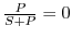 $ \frac{P}{S+P}=0$