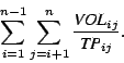 \begin{displaymath}
\sum^{n-1}_{i=1}\sum^{n}_{j=i+1}\frac{\mbox{\em VOL}_{ij}}{\mbox{\em TP}_{ij}}.
\end{displaymath}