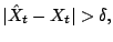 $\displaystyle \vert \hat{X}_t - X_t \vert > \delta,$