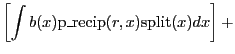 $\displaystyle \left[ \int{ b(x) \mathrm{p\_recip}(r,x) \mathrm{split}(x) dx}\right] +$