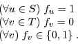 \begin{displaymath}\begin{array}{l} (\forall u \in S)\; f_u = 1 \\ (\forall v \in T)\; f_v = 0 \\ (\forall v)\; f_v \in \{0,1\} \; . \end{array}\end{displaymath}