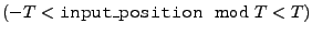 $(-T < \text{\tt input\_position} \mod
T < T)$
