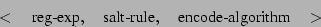 \begin{displaymath}< \quad \mbox{reg-exp}, \quad \mbox{salt-rule}, \quad
\mbox{encode-algorithm} \quad > \end{displaymath}