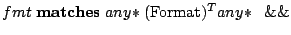 $fmt\; \mathbf{matches}\; any\!* (\mathrm{Format})^T
any\!*\;\;\&\&$