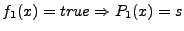 $\displaystyle f_1(x) = true \Rightarrow P_1(x) =
s$