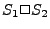 $ S_1 \Box S_2$