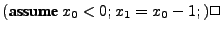 $\displaystyle (\textbf{assume } x_0 < 0; x_1 = x_0-1; ) \Box$