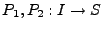 $ P_1, P_2: I \rightarrow S$