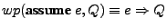 $ wp(\textbf{assume } e,Q) \equiv e \Rightarrow
Q$
