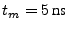 $t_{m}=5 \textrm {ns}$