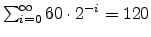 $\sum_{i=0}^{\infty} 60 \cdot 2^{-i} = 120$