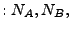 $\displaystyle : N_A, N_B,$