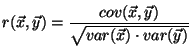 $\displaystyle r(\vec{x},\vec{y}) = \frac{cov(\vec{x},\vec{y})}{\sqrt{var(\vec{x})\cdot var(\vec{y})}}$