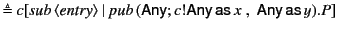 $\displaystyle \triangleq c[\mathit{sub} \langle\mathit{entry}\rangle&nbsp;\vert&nbsp; \...
...hsf{Any};c!\mathsf{Any}  \mathsf{as} x \;,\; \mathsf{Any} \mathsf{as} y).P]$