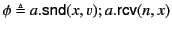 $ \phi \triangleq a.\mathsf{snd}(x,v);a.\mathsf{rcv}(n,x)$