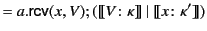 $\displaystyle = a.\mathsf{rcv}(x,V);(\llbracket V\colon\kappa \rrbracket&nbsp;\vert&nbsp; \llbracket x\colon\kappa' \rrbracket )$