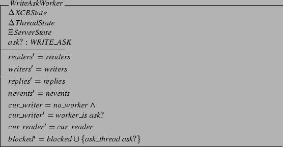 \begin{schema}{WriteAskWorker}
\Delta XCBState \\
\Delta ThreadState \\
\Xi...
... cur\_reader
\also
blocked' = blocked \cup
\{ ask\_thread&nbsp;ask? \}
\end{schema}