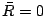 $ \bar{R}=0$