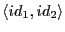 $ \langle id_1, id_2\rangle$