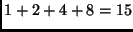 $1 + 2 + 4 + 8 = 15$