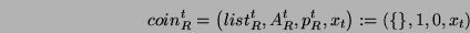 \begin{displaymath}coin_{R}^t=
\left(list^t_R, A^t_R, p^t_R, x_t \right)
:=\left(\{\},1,0,x_t \right)\end{displaymath}