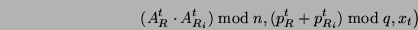 \begin{displaymath}\left. (A^t_R \cdot A_{R_i}^t)\bmod n,
(p^t_R + p_{R_i}^t)\bmod q, x_t \right)\end{displaymath}