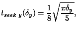 $\displaystyle t_{seek~y}(\delta_y) = \frac{1}{8} \sqrt{\frac{\pi \delta_y}{5}} ,$