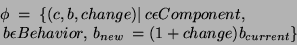 \begin{displaymath}\begin{split} & \phi\;=\; \{(c, b, change)\vert\:c \epsilon ...
...lon Behavior,\: b_{new}\:=(1+ change)b_{current}\} \end{split}\end{displaymath}