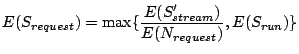 $\displaystyle E(S_{request}) = \max\{\frac{E(S'_{stream})}{E(N_{request})}, E(S_{run})\}$