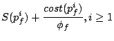 $\displaystyle S(p_f^i) + \frac{cost(p_f^i)}{\phi_f}, i\ge 1$
